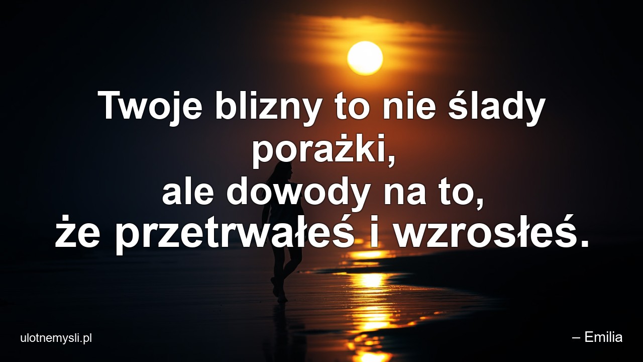 Twoje blizny to nie ślady porażki,  ale dowody na to,  że przetrwałeś i wzrosłeś.