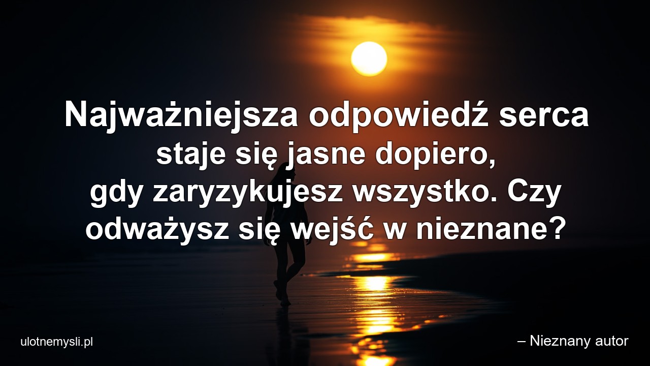 Najważniejsza odpowiedź serca staje się jasne dopiero,  gdy zaryzykujesz wszystko. Czy odważysz się wejść w nieznane? - – Nieznany autor