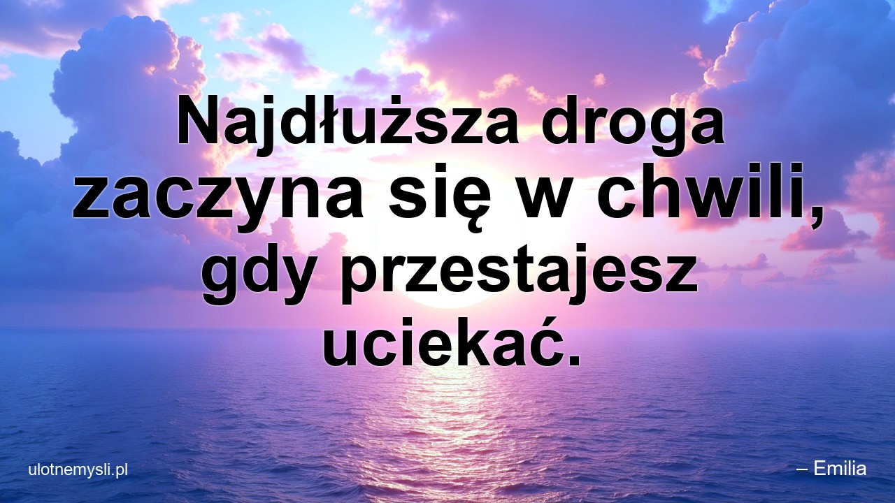 Najdłuższa droga zaczyna się w chwili,  gdy przestajesz uciekać.