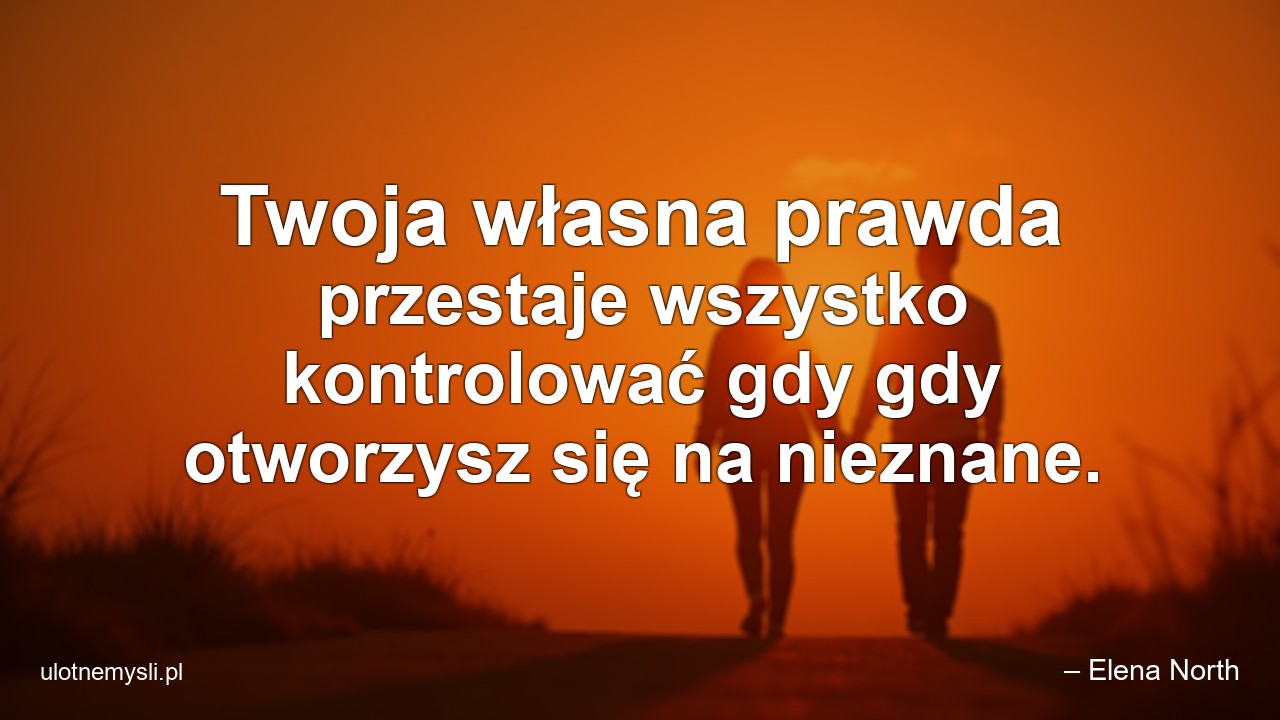 Twoja własna prawda przestaje wszystko kontrolować gdy gdy otworzysz się na nieznane. - – Elena North
