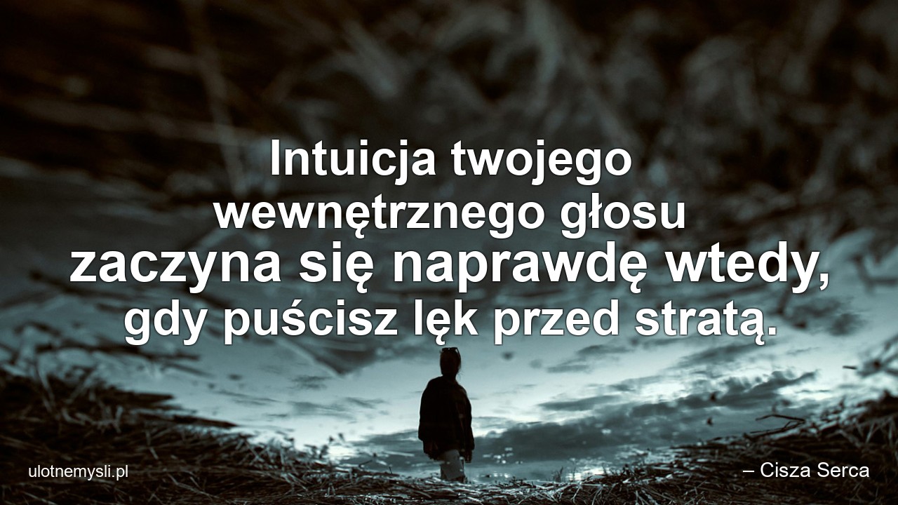 Intuicja twojego wewnętrznego głosu zaczyna się naprawdę wtedy,  gdy puścisz lęk przed stratą.