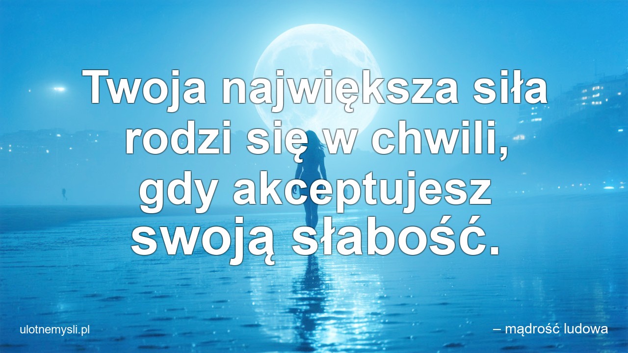 Twoja największa siła rodzi się w chwili,  gdy akceptujesz swoją słabość.
