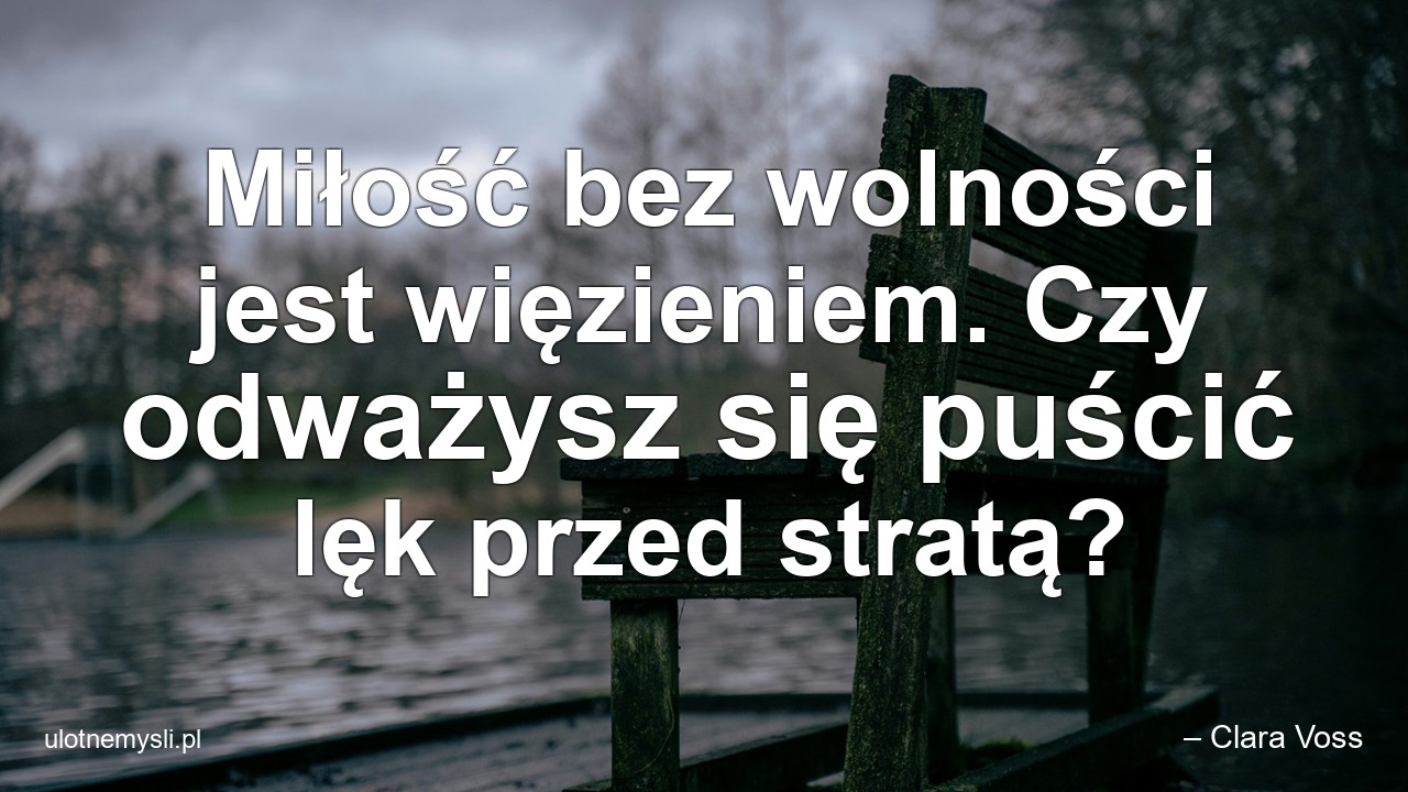 Miłość bez wolności jest więzieniem. Czy odważysz się puścić lęk przed stratą? - – Clara Voss