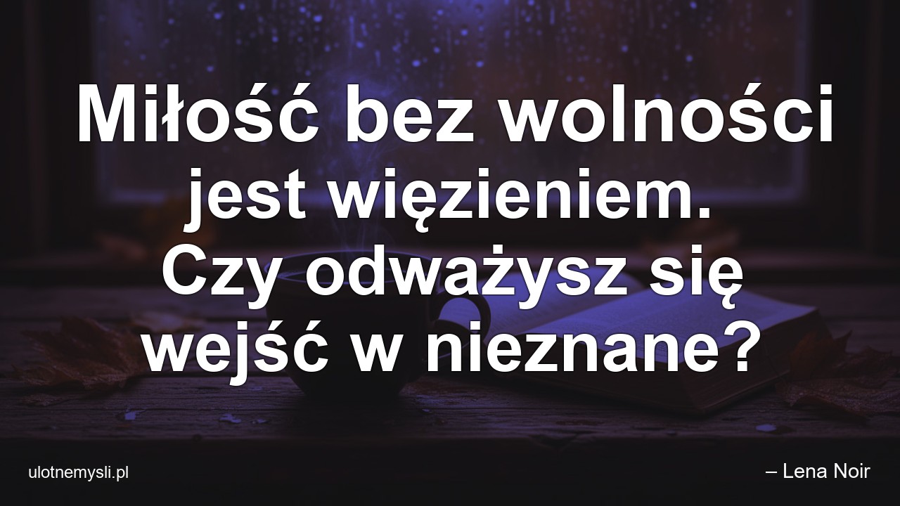 Miłość bez wolności jest więzieniem. Czy odważysz się wejść w nieznane? - – Lena Noir