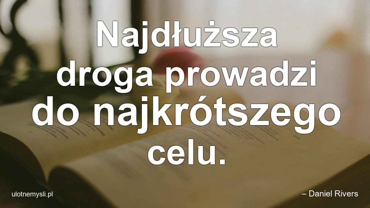 Najdłuższa droga prowadzi do najkrótszego celu.