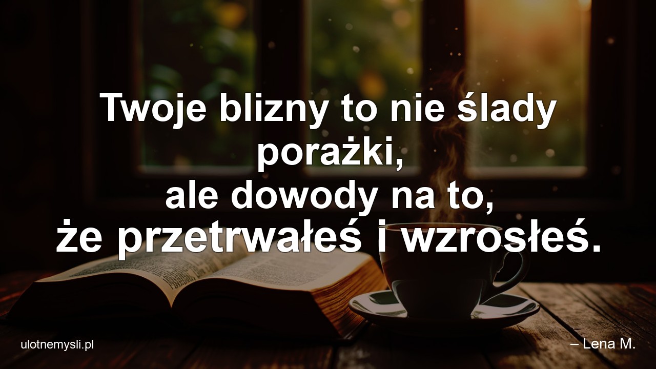 Twoje blizny to nie ślady porażki,  ale dowody na to,  że przetrwałeś i wzrosłeś.