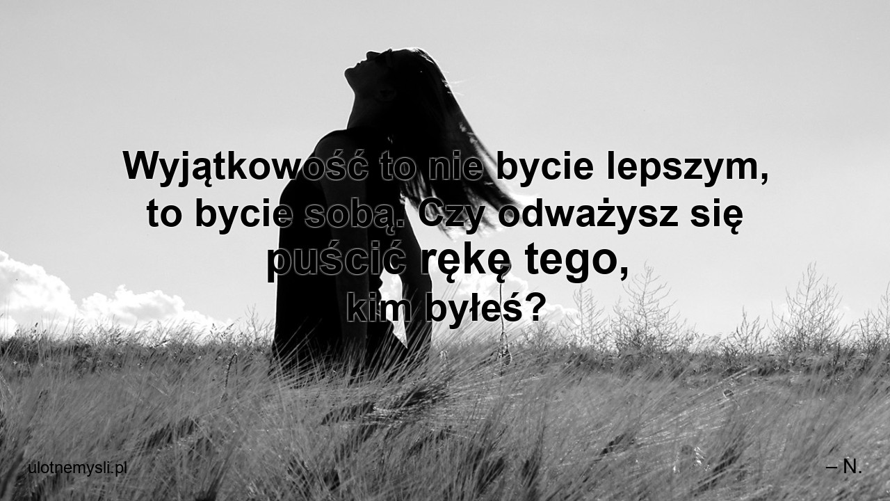 Wyjątkowość to nie bycie lepszym,  to bycie sobą. Czy odważysz się puścić rękę tego,  kim byłeś?