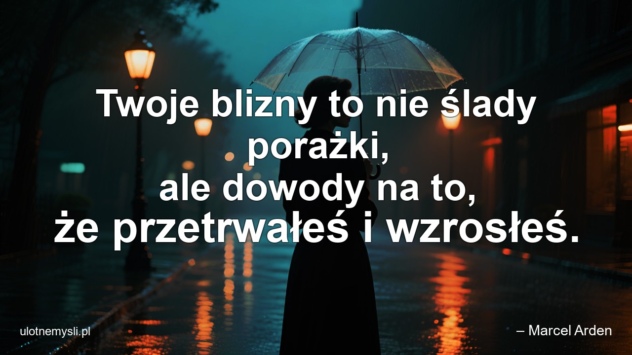 Twoje blizny to nie ślady porażki,  ale dowody na to,  że przetrwałeś i wzrosłeś.