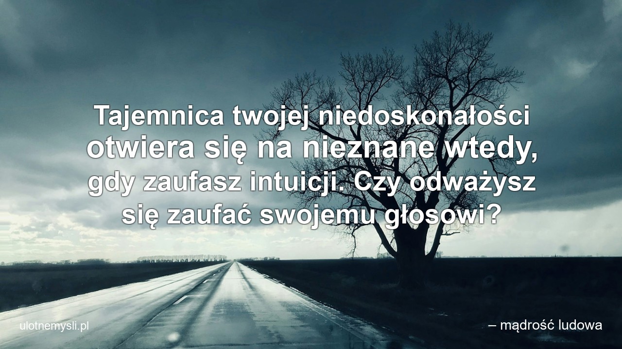 Tajemnica twojej niedoskonałości otwiera się na nieznane wtedy,  gdy zaufasz intuicji. Czy odważysz się zaufać swojemu głosowi?