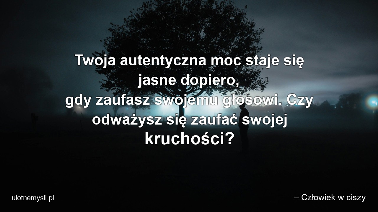 Twoja autentyczna moc staje się jasne dopiero,  gdy zaufasz swojemu głosowi. Czy odważysz się zaufać swojej kruchości?
