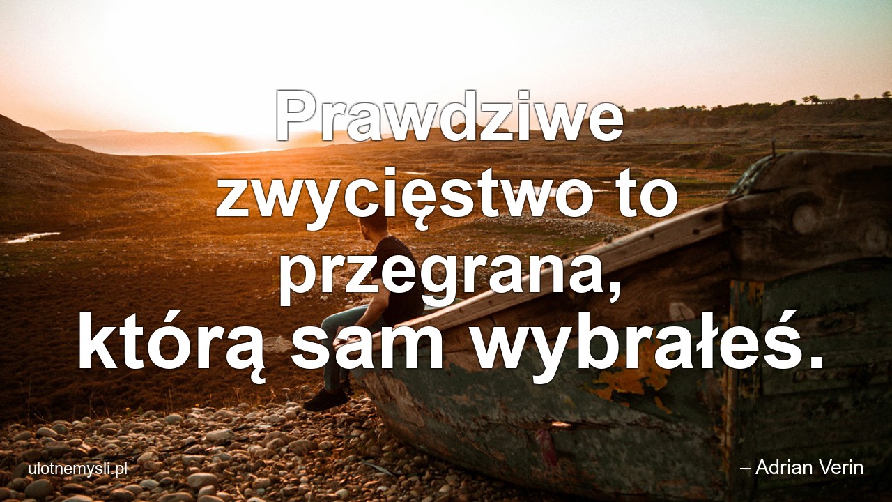 Prawdziwe zwycięstwo to przegrana,  którą sam wybrałeś. - – Adrian Verin