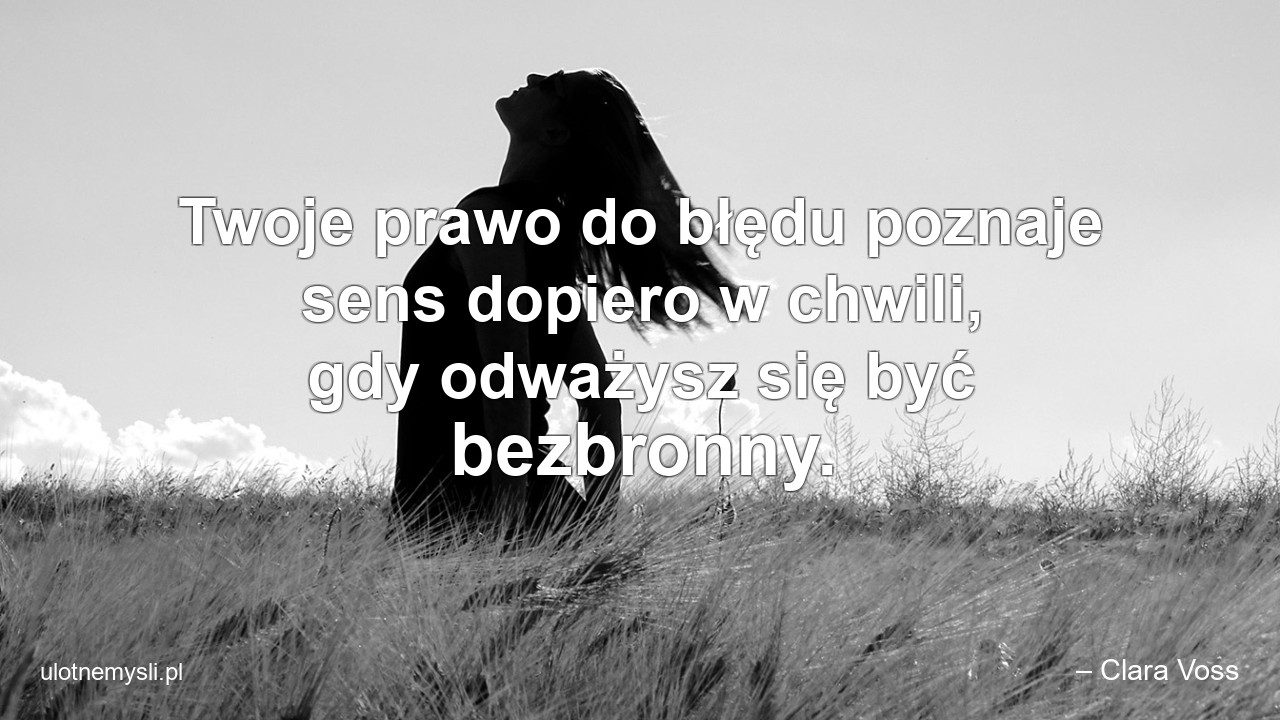 Twoje prawo do błędu poznaje sens dopiero w chwili,  gdy odważysz się być bezbronny. - – Clara Voss