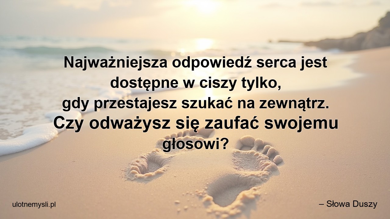 Najważniejsza odpowiedź serca jest dostępne w ciszy tylko,  gdy przestajesz szukać na zewnątrz. Czy odważysz się zaufać swojemu głosowi? - – Słowa Duszy