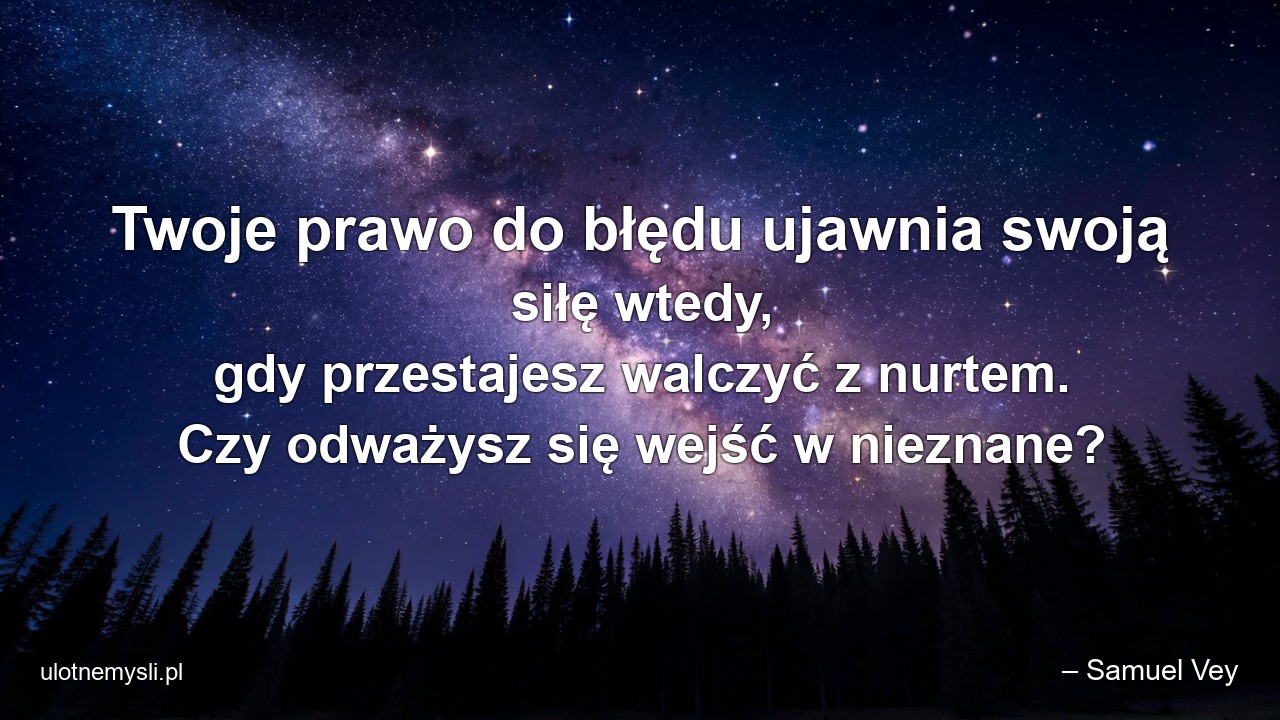 Twoje prawo do błędu ujawnia swoją siłę wtedy,  gdy przestajesz walczyć z nurtem. Czy odważysz się wejść w nieznane?