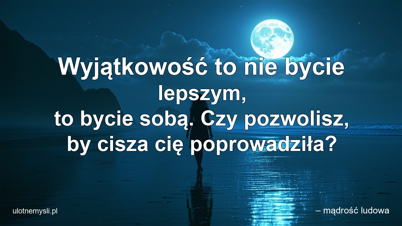 Wyjątkowość to nie bycie lepszym,  to bycie sobą. Czy pozwolisz,  by cisza cię poprowadziła?