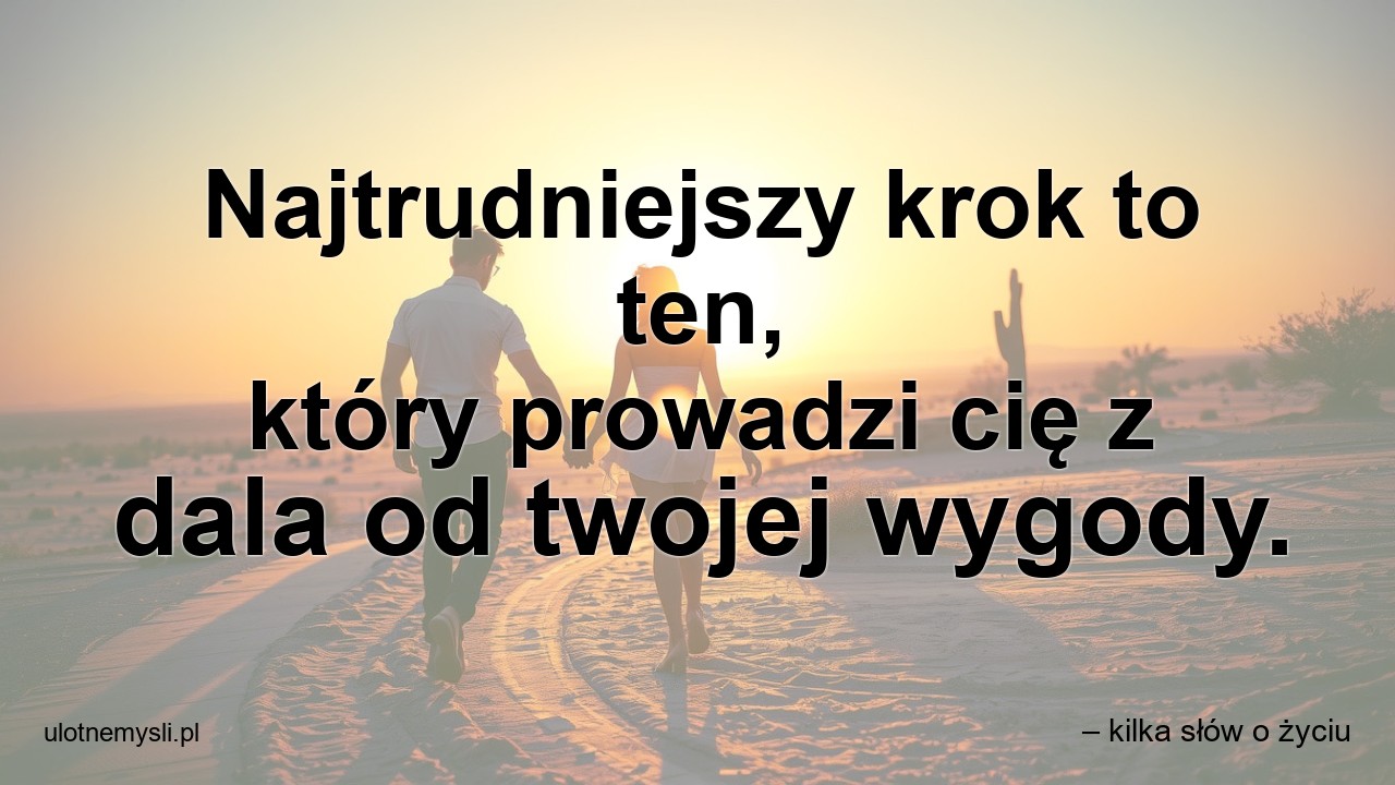 Najtrudniejszy krok to ten,  który prowadzi cię z dala od twojej wygody.