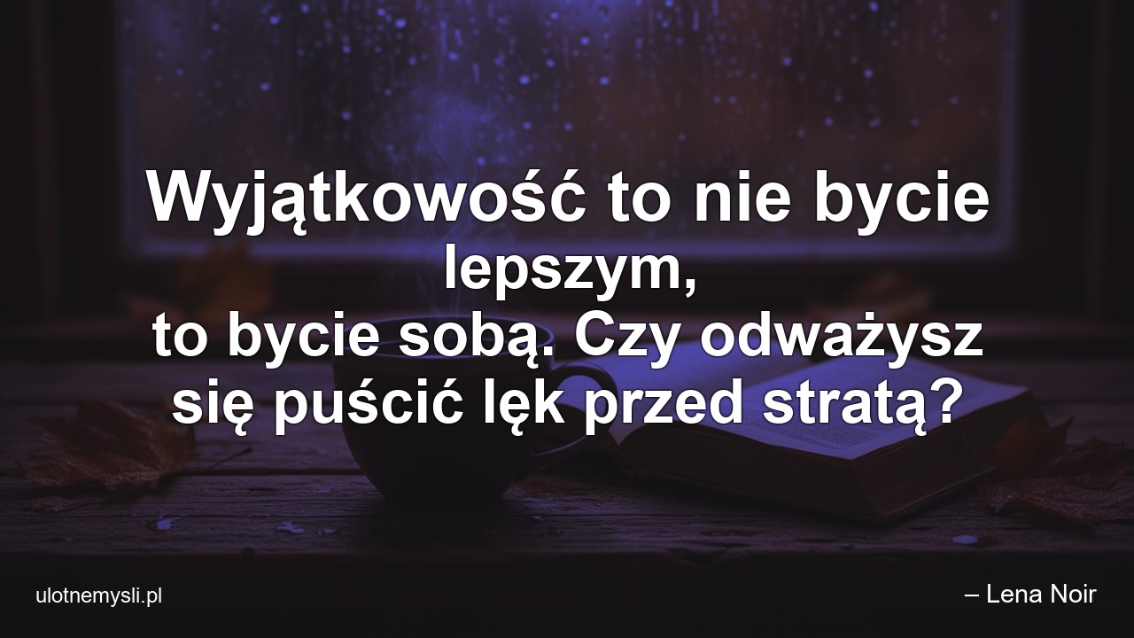 Wyjątkowość to nie bycie lepszym,  to bycie sobą. Czy odważysz się puścić lęk przed stratą?