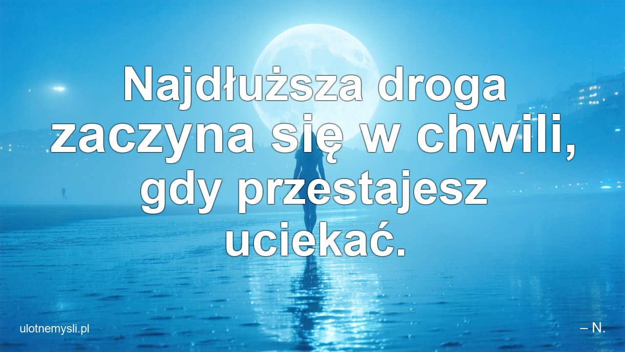 Najdłuższa droga zaczyna się w chwili,  gdy przestajesz uciekać.