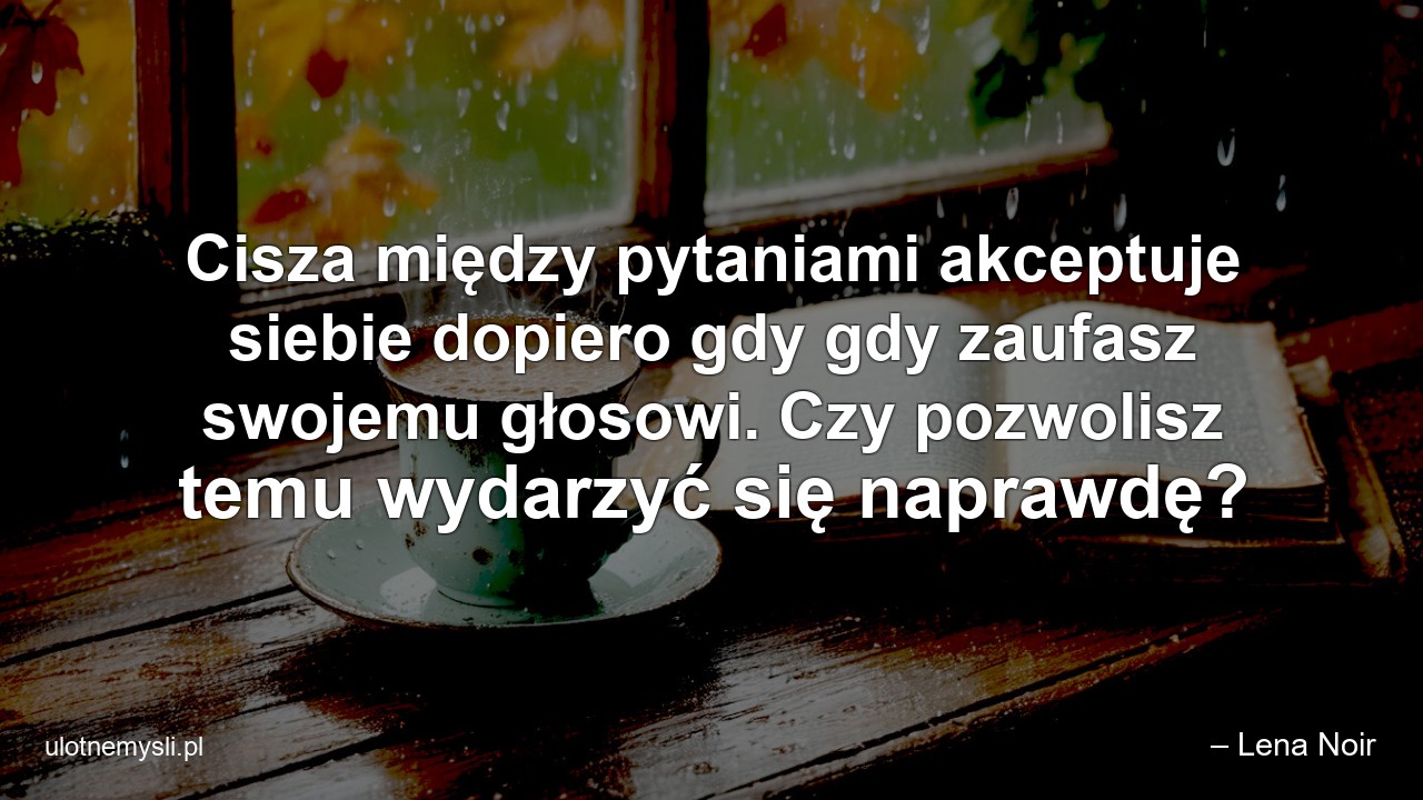 Cisza między pytaniami akceptuje siebie dopiero gdy gdy zaufasz swojemu głosowi. Czy pozwolisz temu wydarzyć się naprawdę?