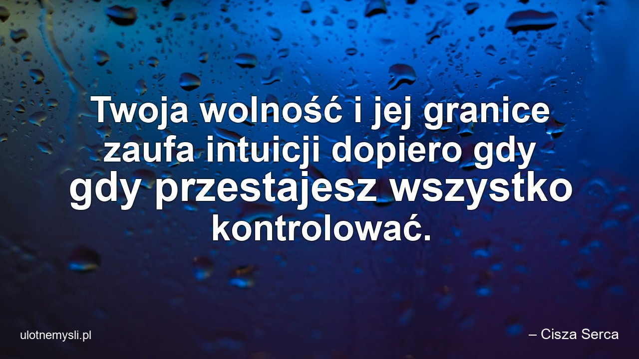 Twoja wolność i jej granice zaufa intuicji dopiero gdy gdy przestajesz wszystko kontrolować.