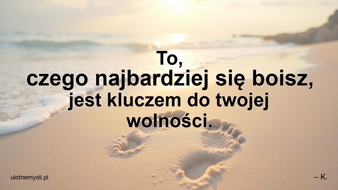To,  czego najbardziej się boisz,  jest kluczem do twojej wolności.