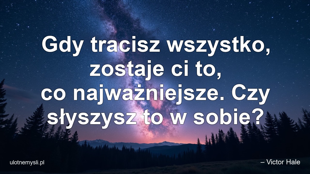 Gdy tracisz wszystko,  zostaje ci to,  co najważniejsze. Czy słyszysz to w sobie?