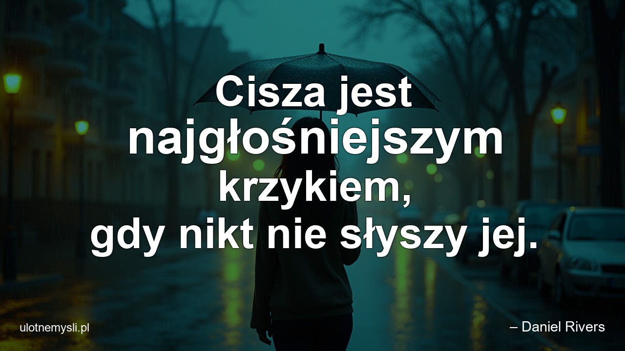 Cisza jest najgłośniejszym krzykiem,  gdy nikt nie słyszy jej.