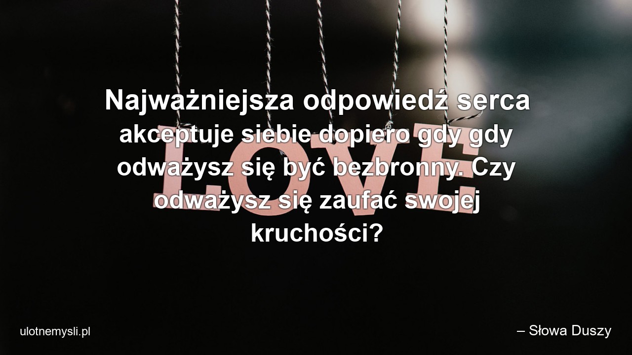 Najważniejsza odpowiedź serca akceptuje siebie dopiero gdy gdy odważysz się być bezbronny. Czy odważysz się zaufać swojej kruchości?