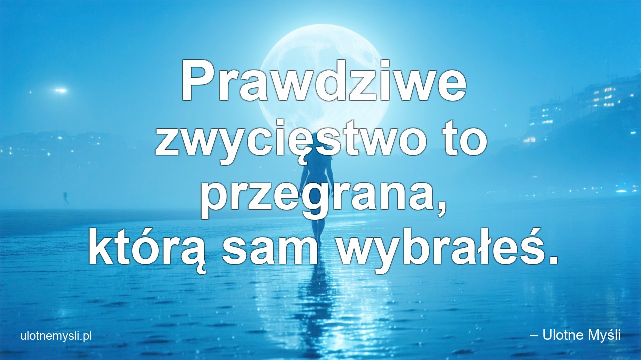 Prawdziwe zwycięstwo to przegrana,  którą sam wybrałeś.