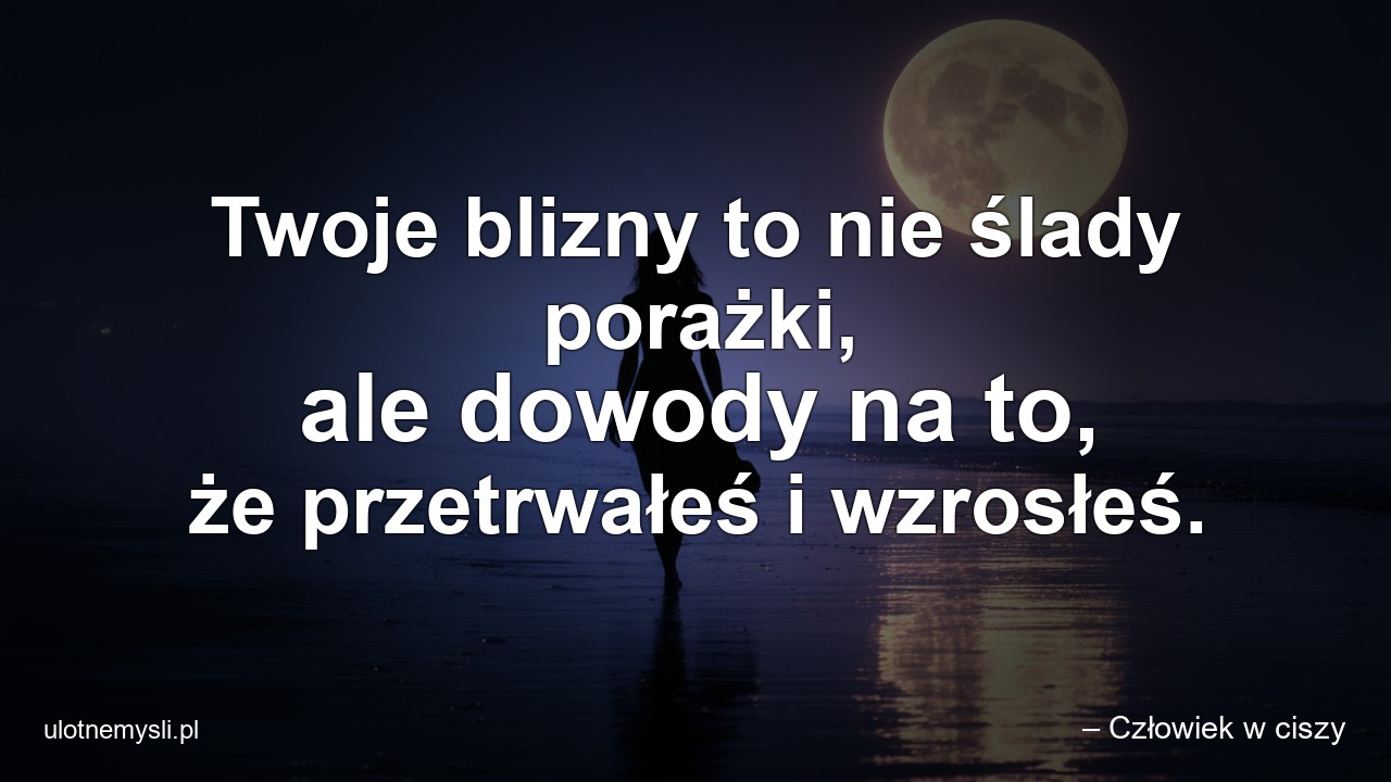 Twoje blizny to nie ślady porażki,  ale dowody na to,  że przetrwałeś i wzrosłeś.