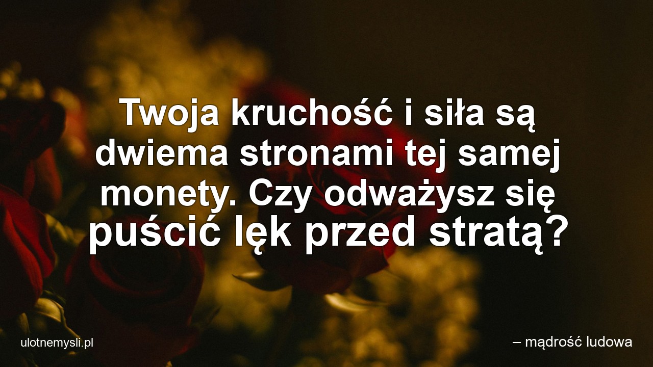 Twoja kruchość i siła są dwiema stronami tej samej monety. Czy odważysz się puścić lęk przed stratą?