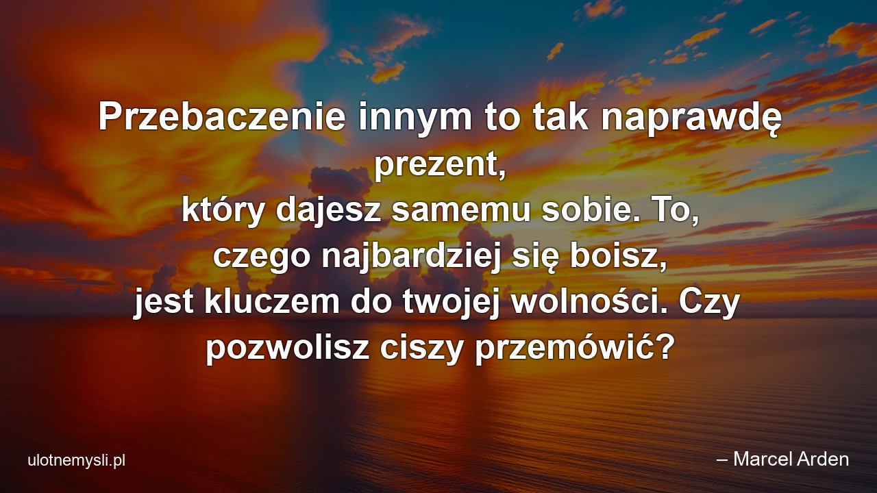 Przebaczenie innym to tak naprawdę prezent,  który dajesz samemu sobie. To,  czego najbardziej się boisz,  jest kluczem do twojej wolności. Czy pozwolisz ciszy przemówić?