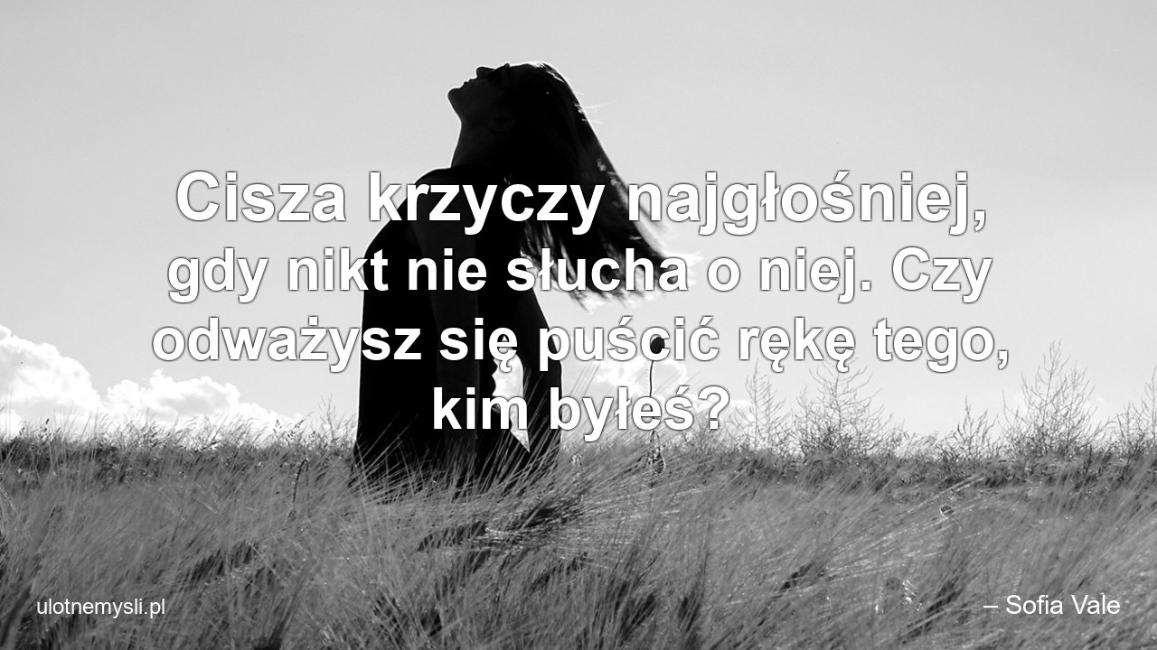 Cisza krzyczy najgłośniej,  gdy nikt nie słucha o niej. Czy odważysz się puścić rękę tego,  kim byłeś?