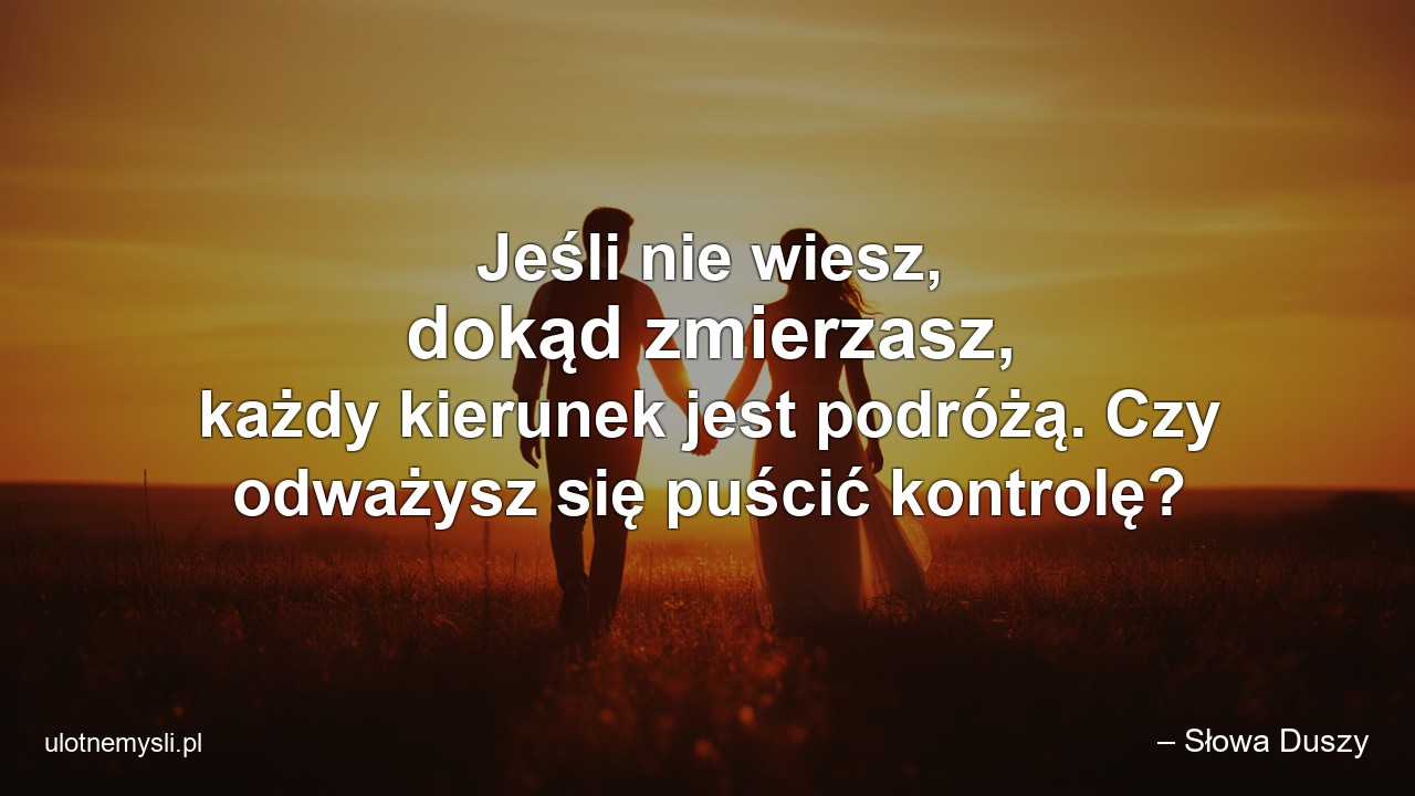 Jeśli nie wiesz,  dokąd zmierzasz,  każdy kierunek jest podróżą. Czy odważysz się puścić kontrolę?