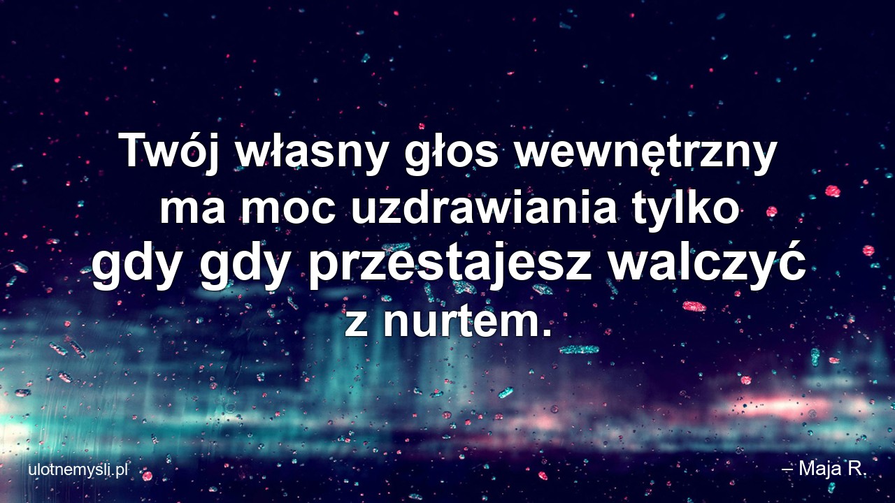 Twój własny głos wewnętrzny ma moc uzdrawiania tylko gdy gdy przestajesz walczyć z nurtem.