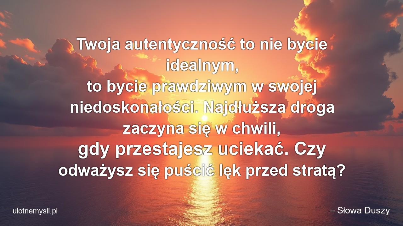 Twoja autentyczność to nie bycie idealnym,  to bycie prawdziwym w swojej niedoskonałości. Najdłuższa droga zaczyna się w chwili,  gdy przestajesz uciekać. Czy odważysz się puścić lęk przed stratą?