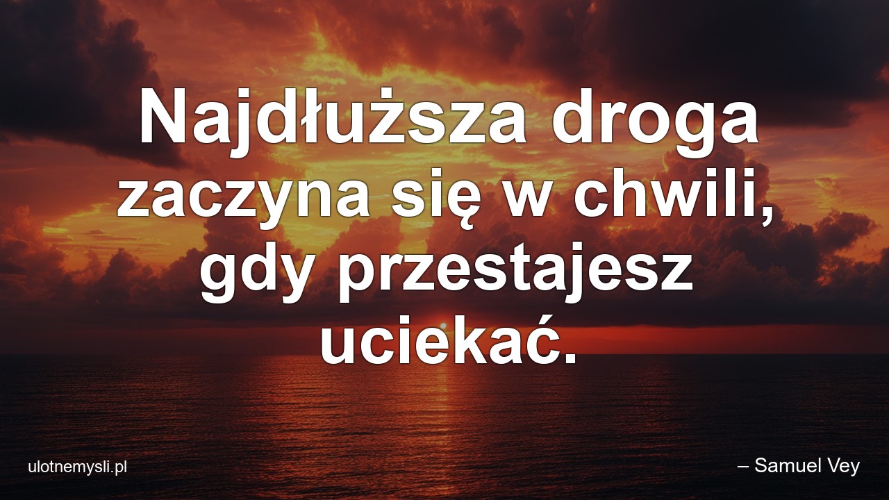 Najdłuższa droga zaczyna się w chwili,  gdy przestajesz uciekać.