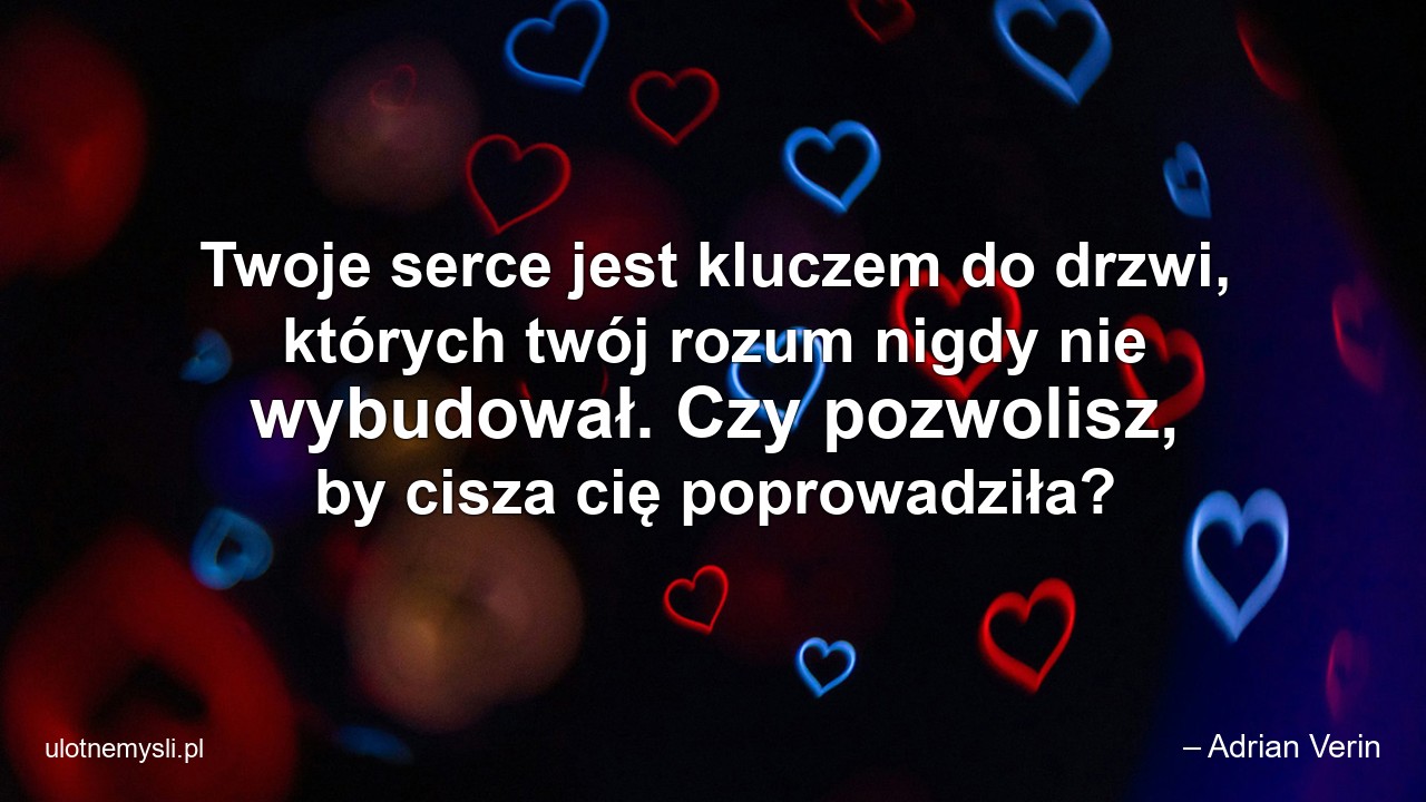 Twoje serce jest kluczem do drzwi,  których twój rozum nigdy nie wybudował. Czy pozwolisz,  by cisza cię poprowadziła?