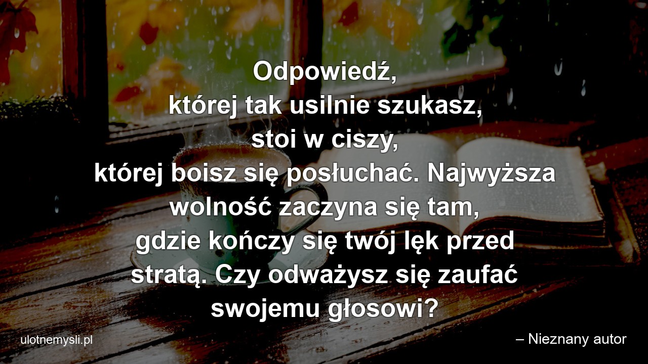 Odpowiedź,  której tak usilnie szukasz,  stoi w ciszy,  której boisz się posłuchać. Najwyższa wolność zaczyna się tam,  gdzie kończy się twój lęk przed stratą. Czy odważysz się zaufać swojemu głosowi?