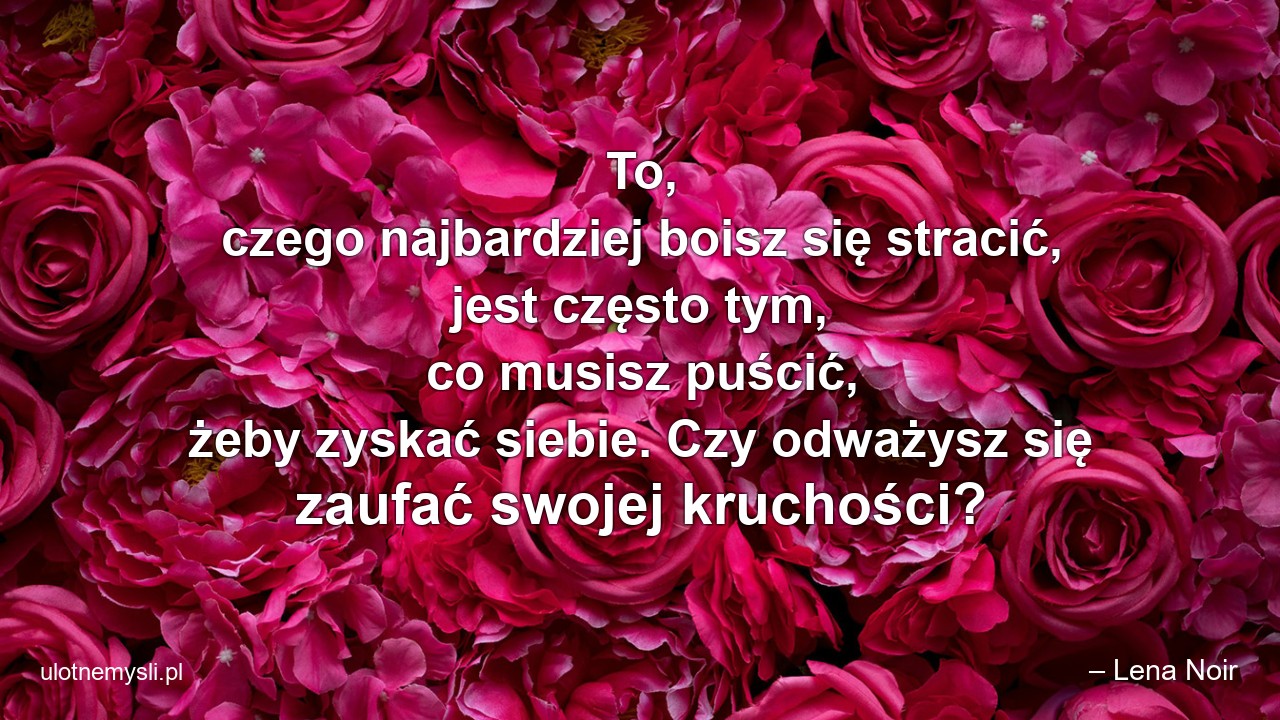 To,  czego najbardziej boisz się stracić,  jest często tym,  co musisz puścić,  żeby zyskać siebie. Czy odważysz się zaufać swojej kruchości?