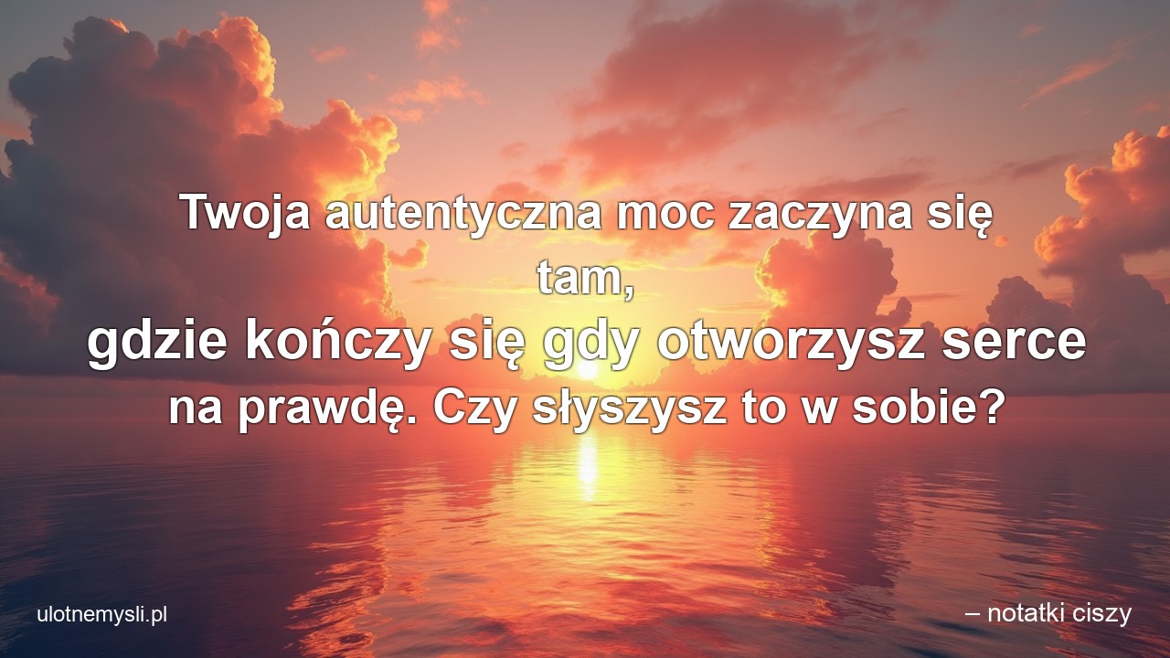Twoja autentyczna moc zaczyna się tam,  gdzie kończy się gdy otworzysz serce na prawdę. Czy słyszysz to w sobie?