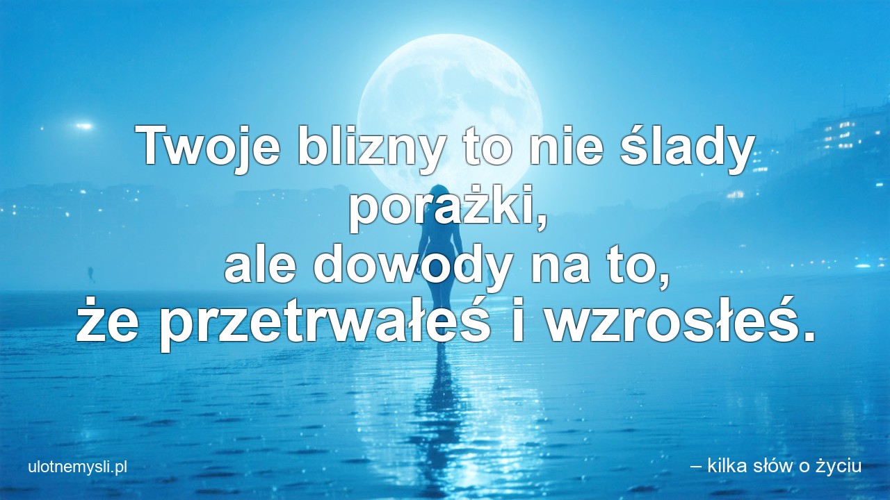 Twoje blizny to nie ślady porażki,  ale dowody na to,  że przetrwałeś i wzrosłeś.