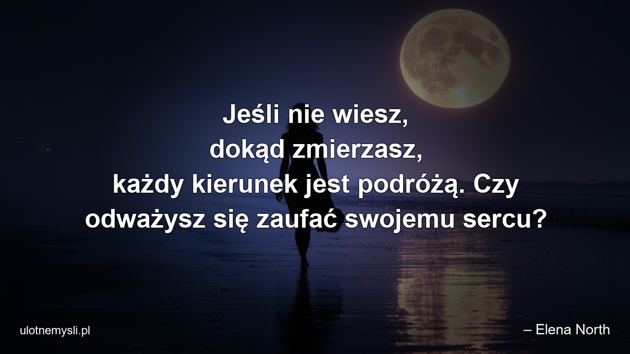 Jeśli nie wiesz,  dokąd zmierzasz,  każdy kierunek jest podróżą. Czy odważysz się zaufać swojemu sercu?