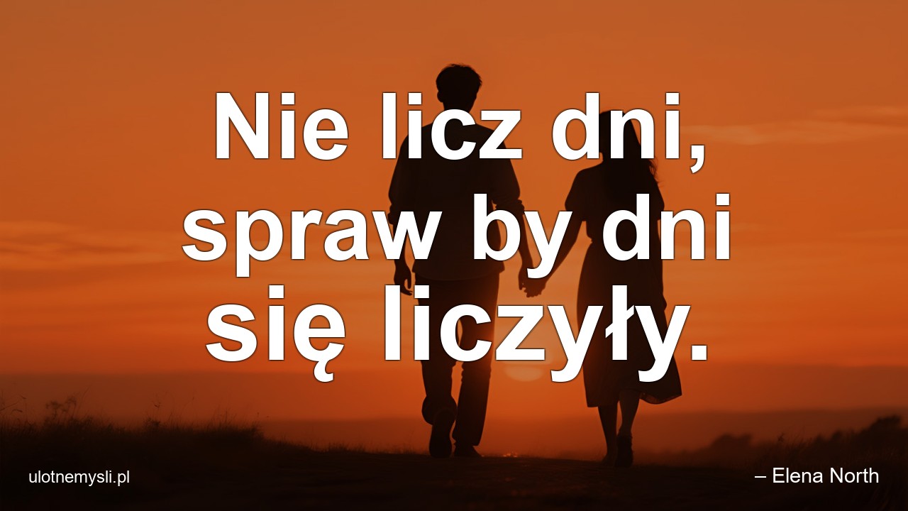 Nie licz dni,  spraw by dni się liczyły.