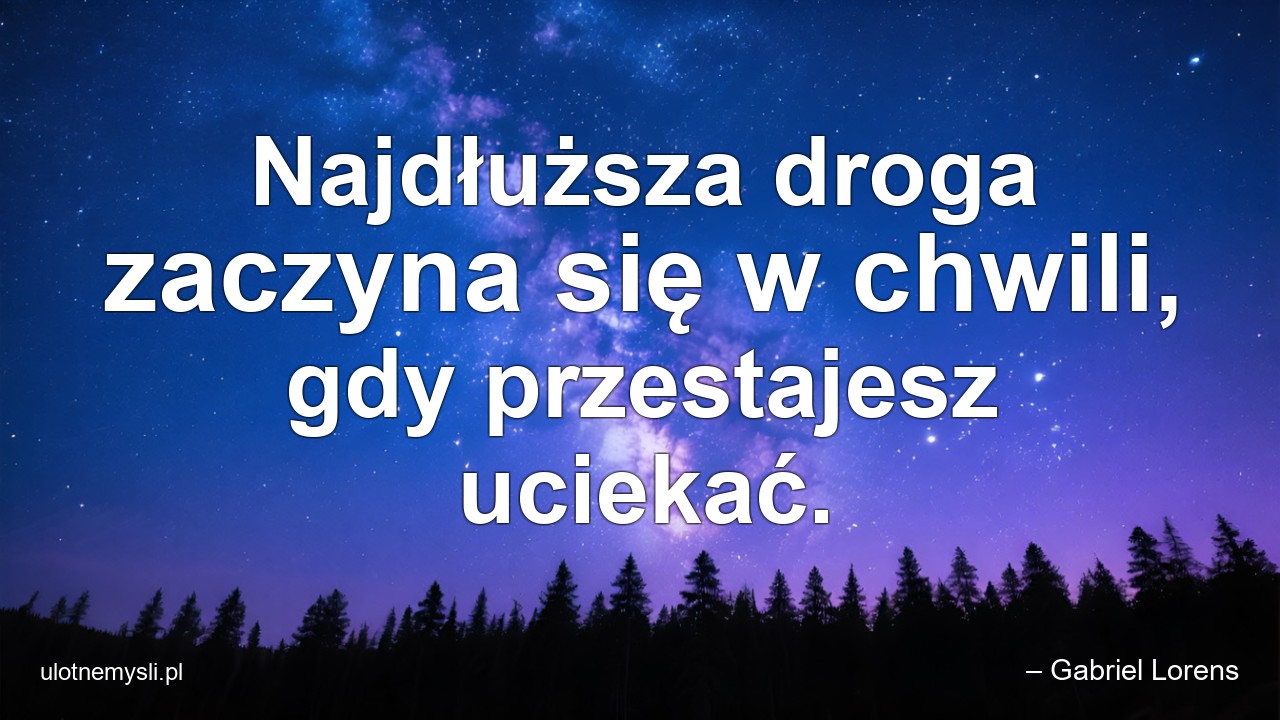 Najdłuższa droga zaczyna się w chwili,  gdy przestajesz uciekać.