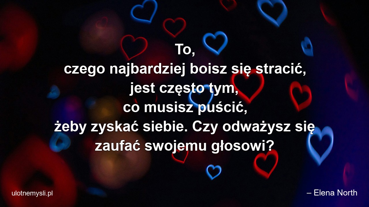 To,  czego najbardziej boisz się stracić,  jest często tym,  co musisz puścić,  żeby zyskać siebie. Czy odważysz się zaufać swojemu głosowi?