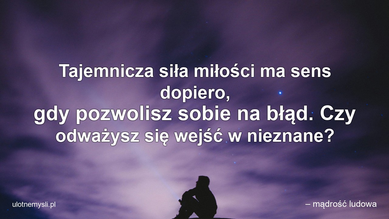 Tajemnicza siła miłości ma sens dopiero,  gdy pozwolisz sobie na błąd. Czy odważysz się wejść w nieznane?