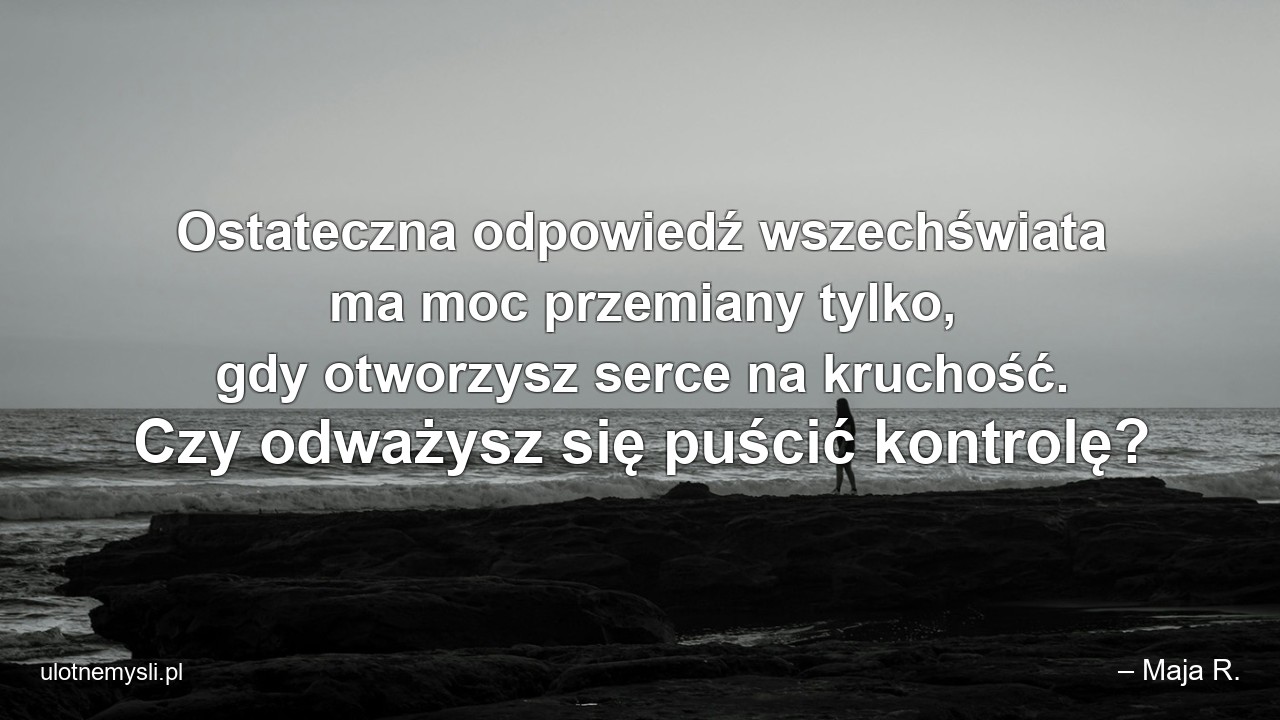 Ostateczna odpowiedź wszechświata ma moc przemiany tylko,  gdy otworzysz serce na kruchość. Czy odważysz się puścić kontrolę?