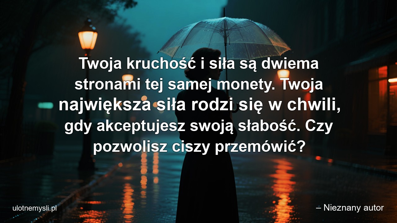 Twoja kruchość i siła są dwiema stronami tej samej monety. Twoja największa siła rodzi się w chwili,  gdy akceptujesz swoją słabość. Czy pozwolisz ciszy przemówić?