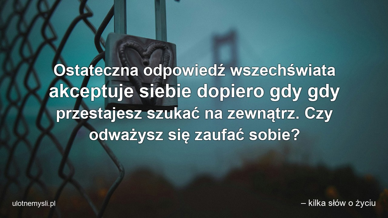 Ostateczna odpowiedź wszechświata akceptuje siebie dopiero gdy gdy przestajesz szukać na zewnątrz. Czy odważysz się zaufać sobie?